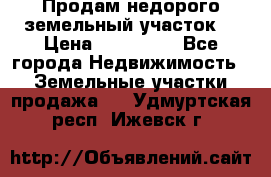 Продам недорого земельный участок  › Цена ­ 450 000 - Все города Недвижимость » Земельные участки продажа   . Удмуртская респ.,Ижевск г.